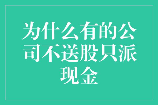 为什么有的公司不送股只派现金