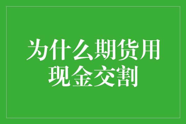 为什么期货用现金交割