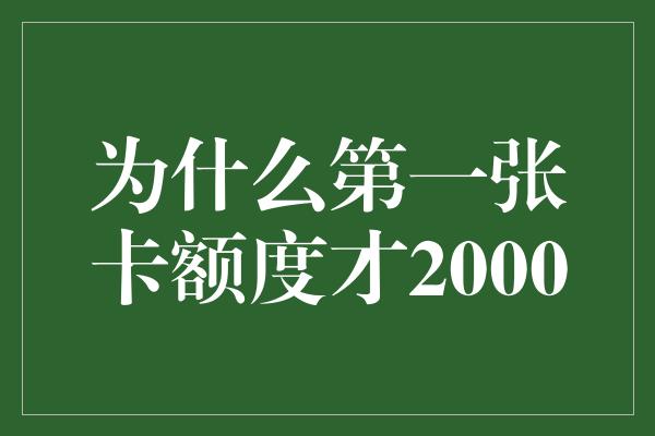 为什么第一张卡额度才2000