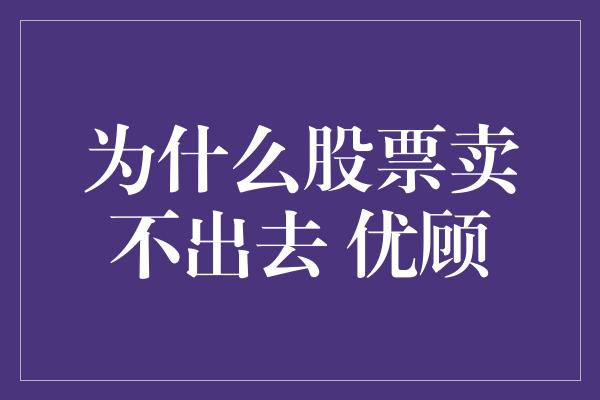 为什么股票卖不出去 优顾