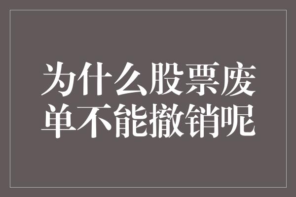 为什么股票废单不能撤销呢