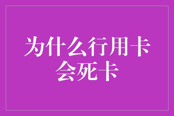 为什么行用卡会死卡