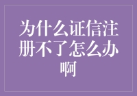 为啥我证信注册总失败？解决之道在这里！