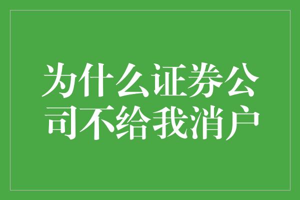 为什么证券公司不给我消户