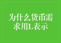 货币需求的L之谜：为什么经济学教材里货币需求用L表示