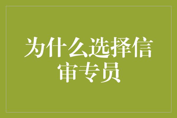 为什么选择信审专员