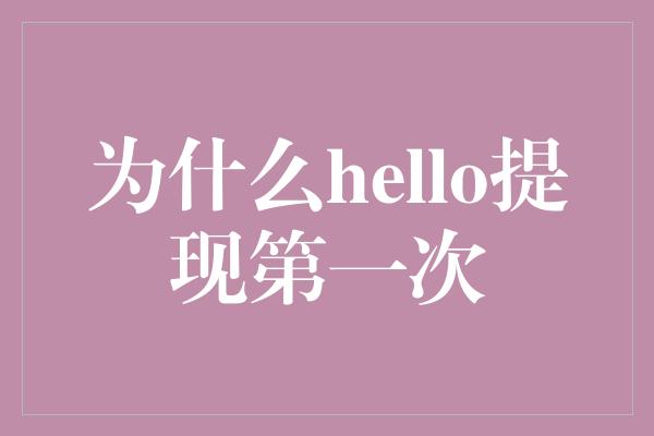 为什么hello提现第一次