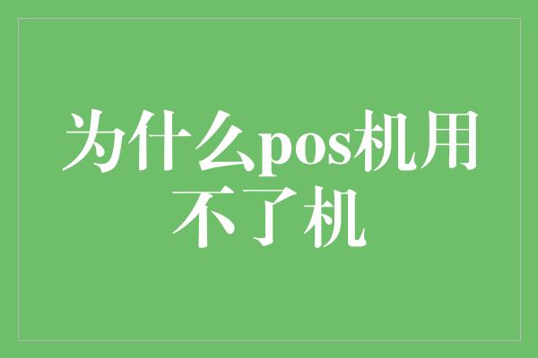 为什么pos机用不了机