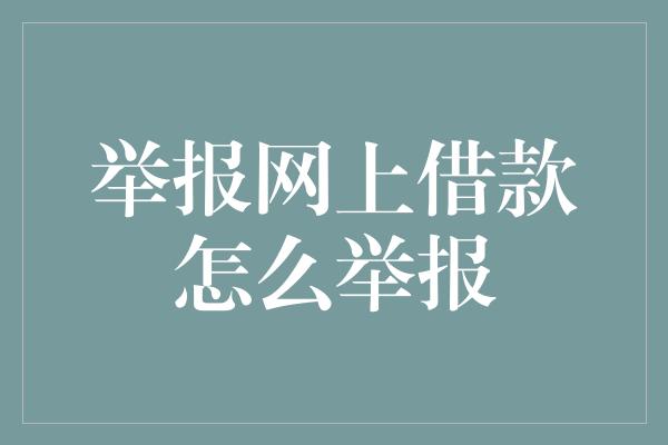 举报网上借款怎么举报