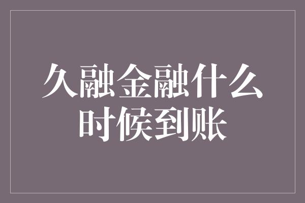 久融金融什么时候到账