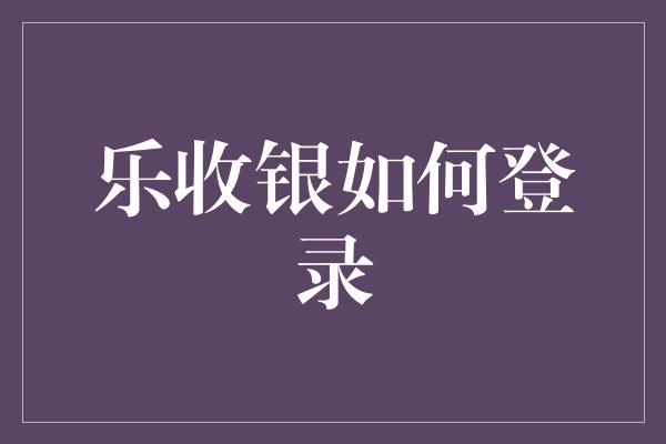 乐收银如何登录