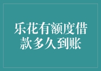 乐花有额度借款到底多久能到账？新手的困惑解决指南！