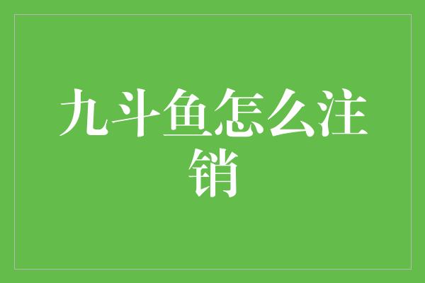 九斗鱼怎么注销