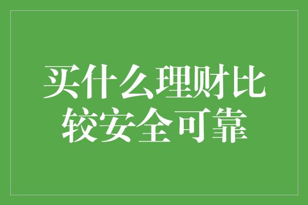 买什么理财比较安全可靠