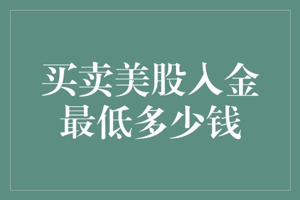 买卖美股入金最低多少钱