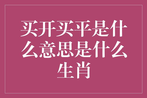 买开买平是什么意思是什么生肖