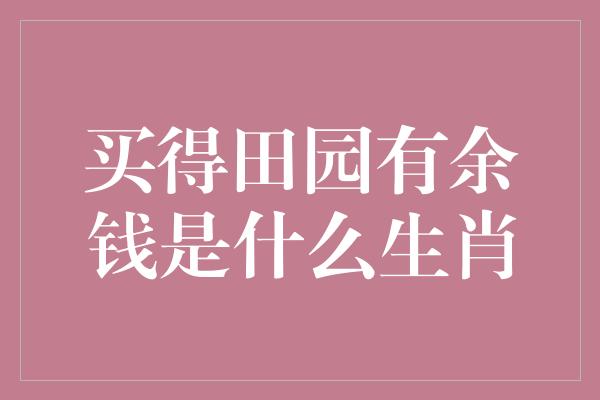 买得田园有余钱是什么生肖