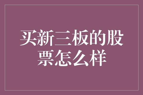 买新三板的股票怎么样