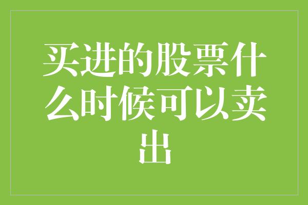 买进的股票什么时候可以卖出