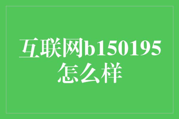 互联网b150195怎么样