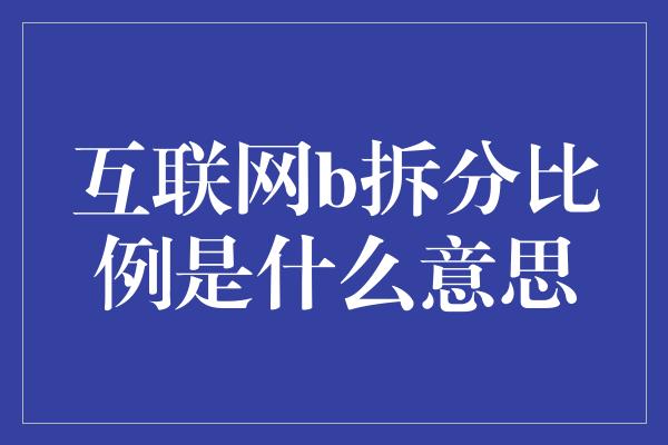 互联网b拆分比例是什么意思