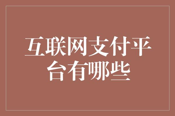 互联网支付平台有哪些