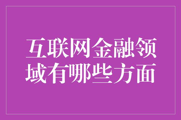 互联网金融领域有哪些方面