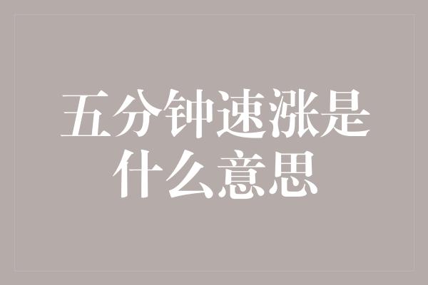 五分钟速涨是什么意思