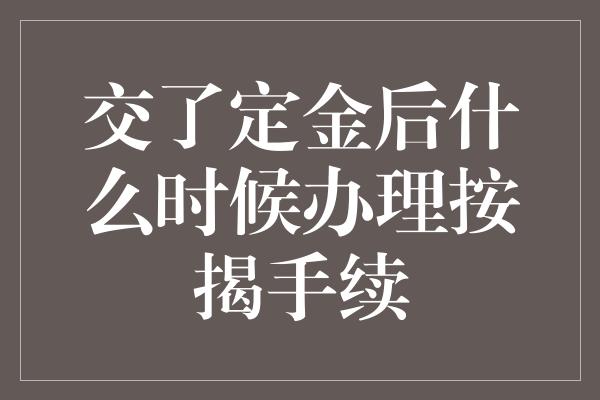 交了定金后什么时候办理按揭手续