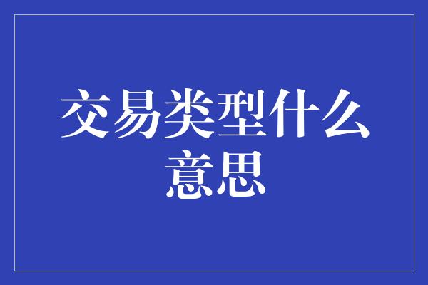 交易类型什么意思