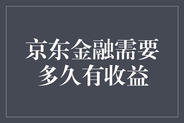 京东金融需要多久有收益