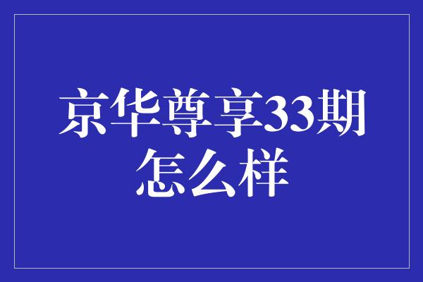 京华尊享33期怎么样