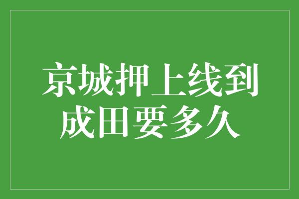 京城押上线到成田要多久