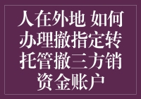 人在外地 如何安全高效地办理撤指定转托管及三方销资金账户？