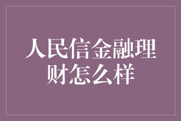 人民信金融理财怎么样