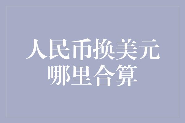 人民币换美元哪里合算