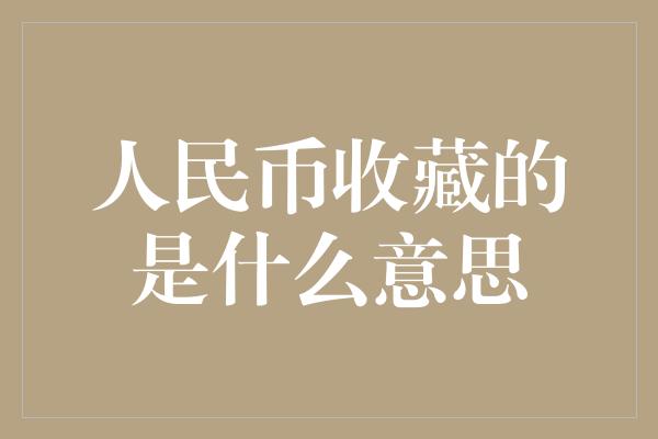 人民币收藏的是什么意思