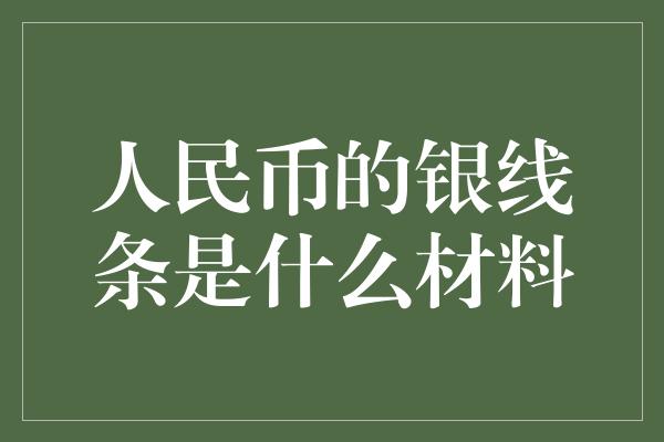 人民币的银线条是什么材料