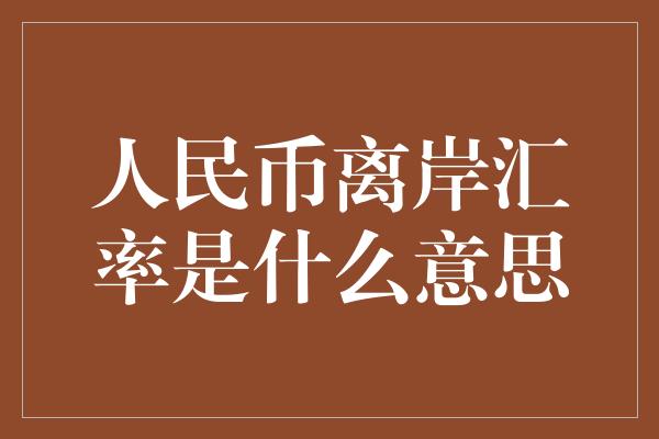 人民币离岸汇率是什么意思