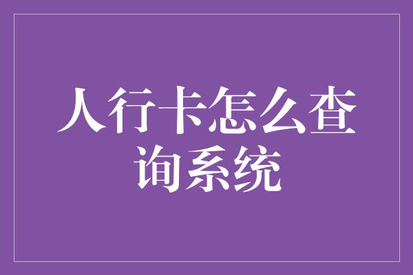 人行卡怎么查询系统