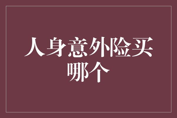 人身意外险买哪个