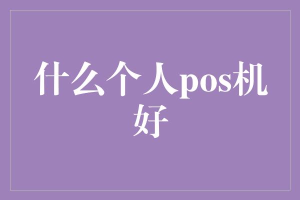 什么个人pos机好