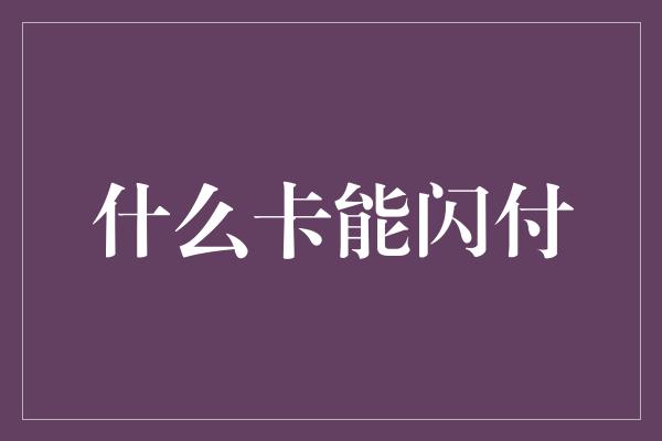 什么卡能闪付