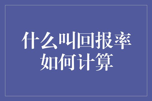 什么叫回报率如何计算