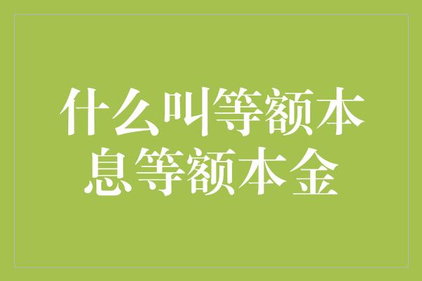 什么叫等额本息等额本金