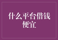 什么平台借钱便宜？——信用借款平台的性价比分析