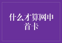 何谓网申首卡？揭秘信用卡申请那些事儿