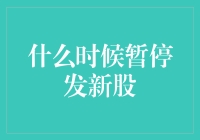 何时暂停新股发行：兼顾市场与企业需求