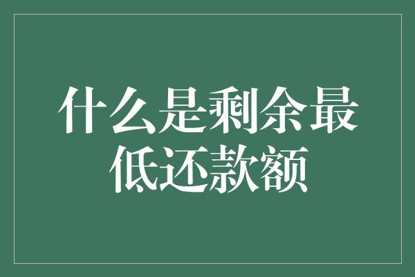 什么是剩余最低还款额