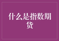 什么是指数期货：构建金融市场中不可或缺的工具